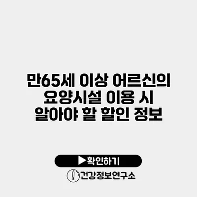 만65세 이상 어르신의 요양시설 이용 시 알아야 할 할인 정보