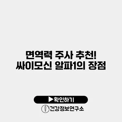 면역력 주사 추천! 싸이모신 알파1의 장점