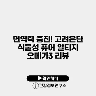 면역력 증진! 고려은단 식물성 퓨어 알티지 오메가3 리뷰