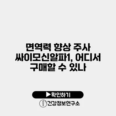 면역력 향상 주사 싸이모신알파1, 어디서 구매할 수 있나?