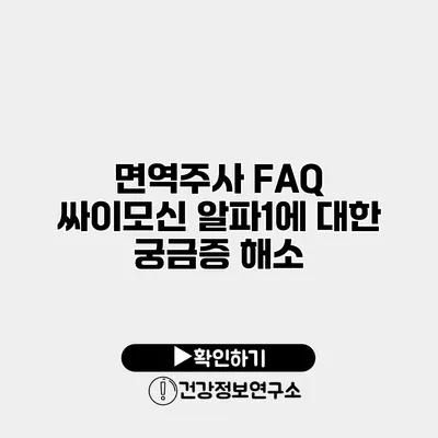 면역주사 FAQ 싸이모신 알파1에 대한 궁금증 해소