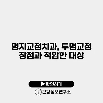 명지교정치과, 투명교정 장점과 적합한 대상