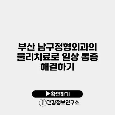 부산 남구정형외과의 물리치료로 일상 통증 해결하기