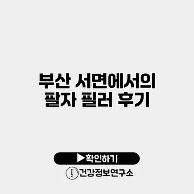 부산 서면에서의 팔자 필러 후기