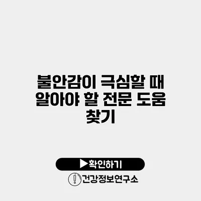 불안감이 극심할 때 알아야 할 전문 도움 찾기