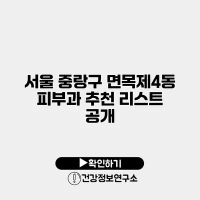 서울 중랑구 면목제4동 피부과 추천 리스트 공개