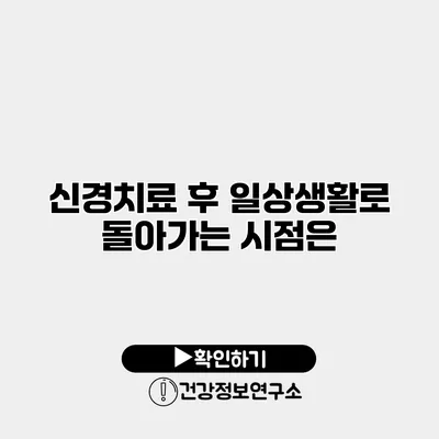 신경치료 후 일상생활로 돌아가는 시점은?