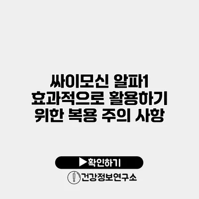싸이모신 알파1 효과적으로 활용하기 위한 복용 주의 사항