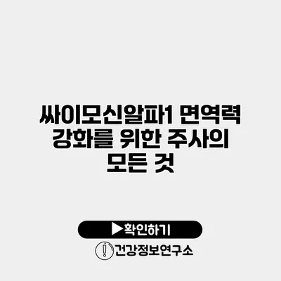 싸이모신알파1 면역력 강화를 위한 주사의 모든 것