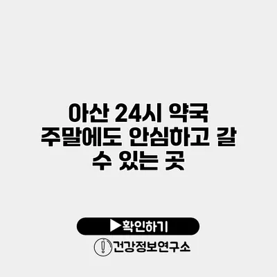 아산 24시 약국 주말에도 안심하고 갈 수 있는 곳