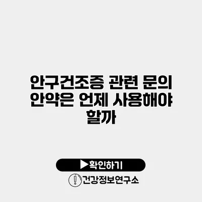 안구건조증 관련 문의 안약은 언제 사용해야 할까?