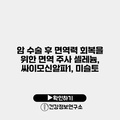 암 수술 후 면역력 회복을 위한 면역 주사 셀레늄, 싸이모신알파1, 미슬토