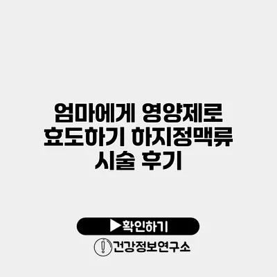 엄마에게 영양제로 효도하기 하지정맥류 시술 후기