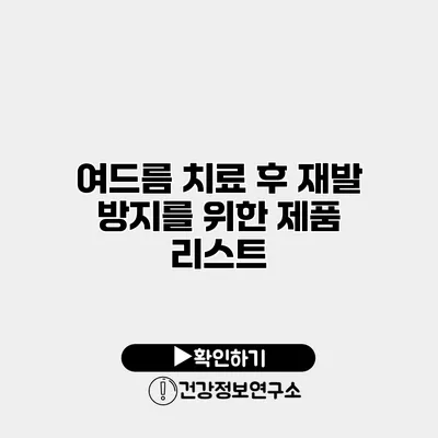 여드름 치료 후 재발 방지를 위한 제품 리스트