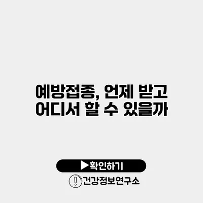 예방접종, 언제 받고 어디서 할 수 있을까?