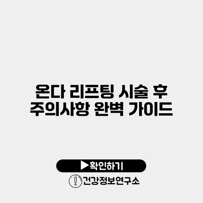 온다 리프팅 시술 후 주의사항 완벽 가이드