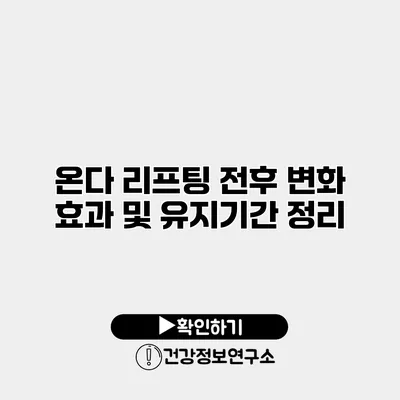 온다 리프팅 전후 변화 효과 및 유지기간 정리