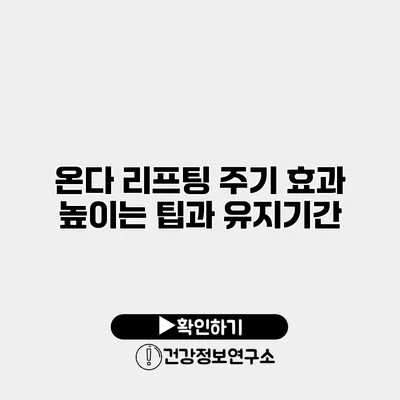 온다 리프팅 주기 효과 높이는 팁과 유지기간