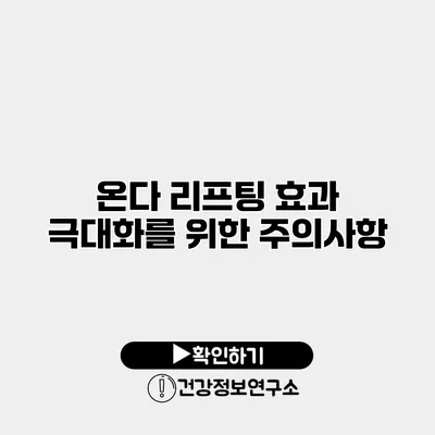 온다 리프팅 효과 극대화를 위한 주의사항