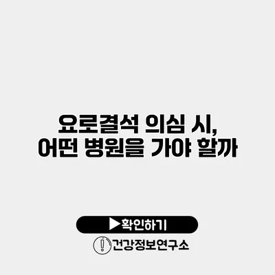 요로결석 의심 시, 어떤 병원을 가야 할까?
