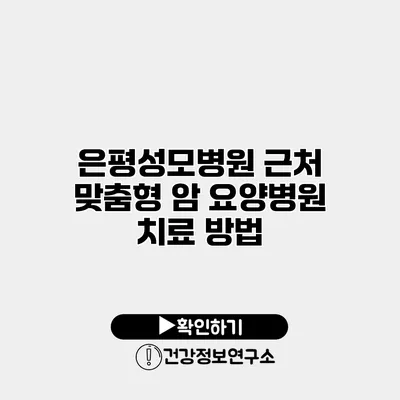 은평성모병원 근처 맞춤형 암 요양병원 치료 방법