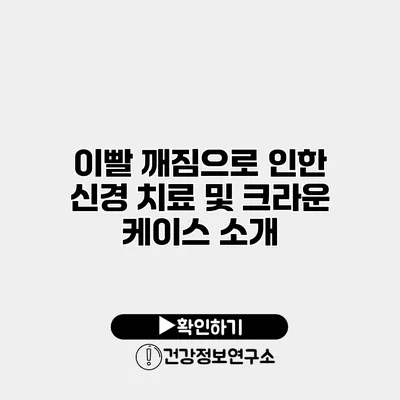 이빨 깨짐으로 인한 신경 치료 및 크라운 케이스 소개