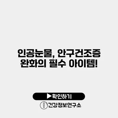 인공눈물, 안구건조증 완화의 필수 아이템!