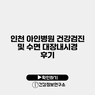 인천 아인병원 건강검진 및 수면 대장내시경 후기