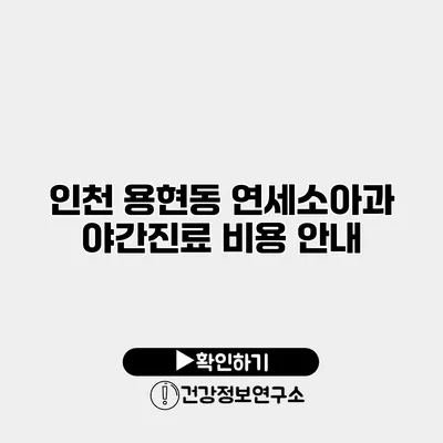 인천 용현동 연세소아과 야간진료 비용 안내