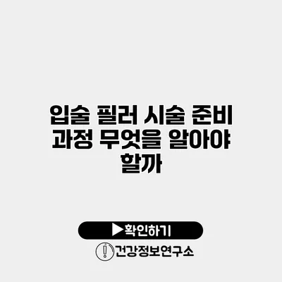 입술 필러 시술 준비 과정 무엇을 알아야 할까?