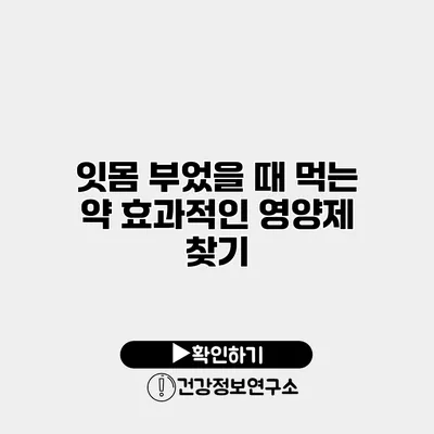 잇몸 부었을 때 먹는 약 효과적인 영양제 찾기