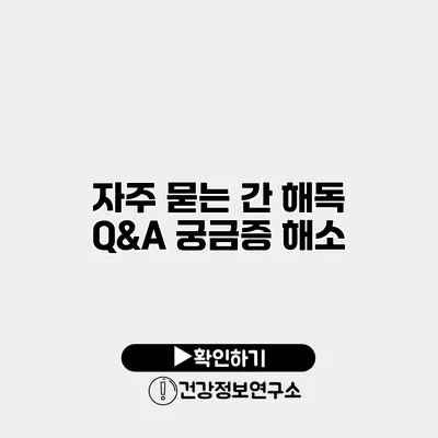 자주 묻는 간 해독 Q&A 궁금증 해소