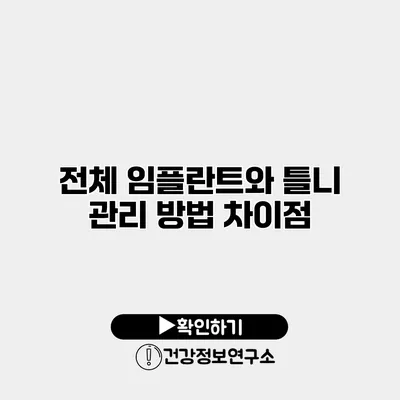 전체 임플란트와 틀니 관리 방법 차이점