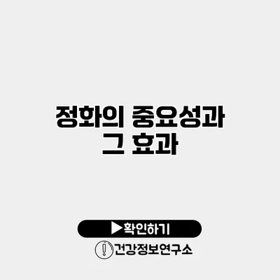 정화의 중요성과 그 효과