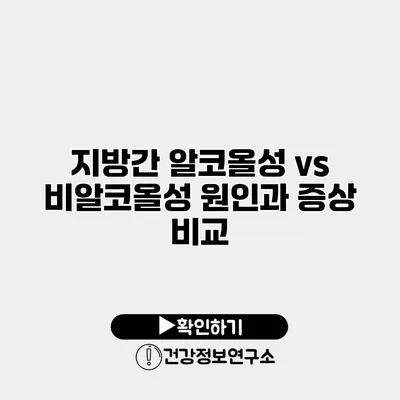 지방간 알코올성 vs 비알코올성 원인과 증상 비교