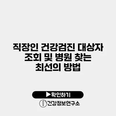 직장인 건강검진 대상자 조회 및 병원 찾는 최선의 방법