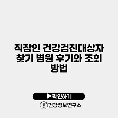 직장인 건강검진대상자 찾기 병원 후기와 조회 방법