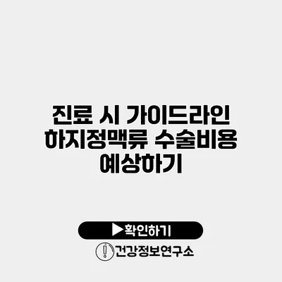 진료 시 가이드라인 하지정맥류 수술비용 예상하기