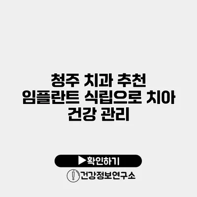 청주 치과 추천 임플란트 식립으로 치아 건강 관리