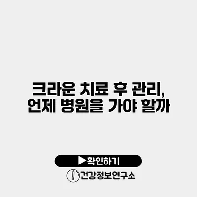 크라운 치료 후 관리, 언제 병원을 가야 할까?