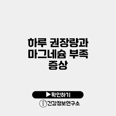 하루 권장량과 마그네슘 부족 증상