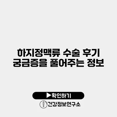 하지정맥류 수술 후기 궁금증을 풀어주는 정보