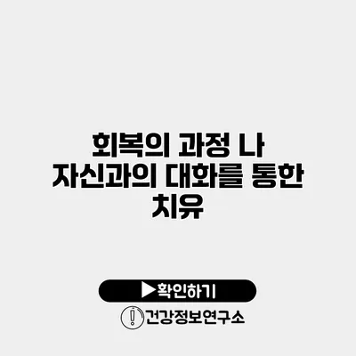 회복의 과정 나 자신과의 대화를 통한 치유