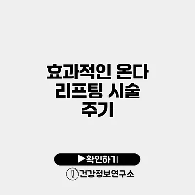 효과적인 온다 리프팅 시술 주기