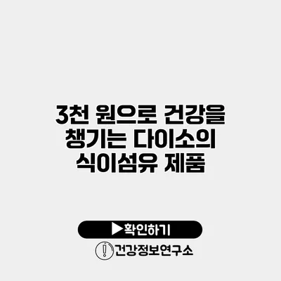 3천 원으로 건강을 챙기는 다이소의 식이섬유 제품