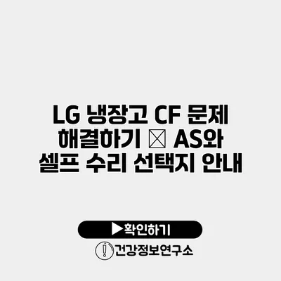 LG 냉장고 CF 문제 해결하기 – AS와 셀프 수리 선택지 안내