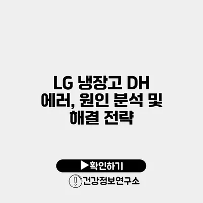 LG 냉장고 DH 에러, 원인 분석 및 해결 전략