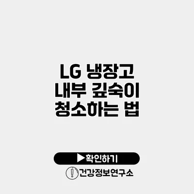 LG 냉장고 내부 깊숙이 청소하는 법