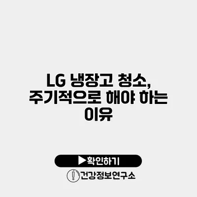 LG 냉장고 청소, 주기적으로 해야 하는 이유