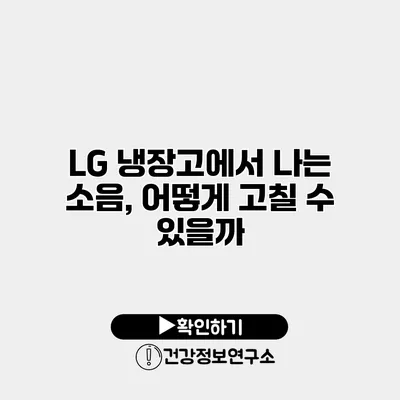 LG 냉장고에서 나는 소음, 어떻게 고칠 수 있을까?